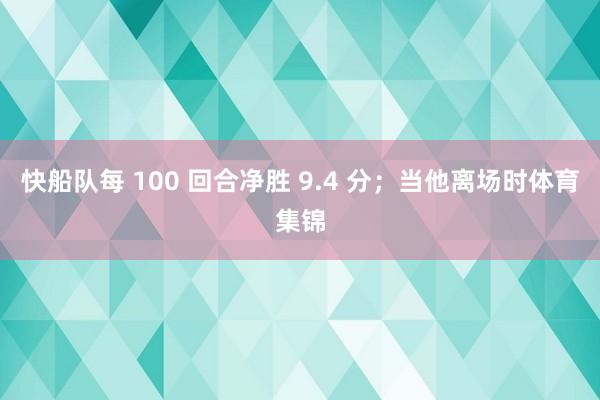 快船队每 100 回合净胜 9.4 分；当他离场时体育集锦