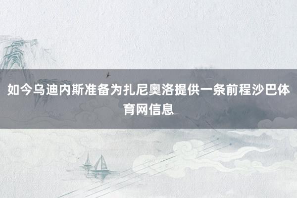 如今乌迪内斯准备为扎尼奥洛提供一条前程沙巴体育网信息
