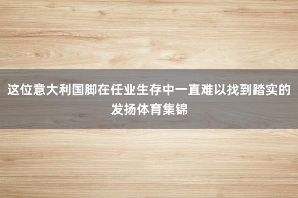 这位意大利国脚在任业生存中一直难以找到踏实的发扬体育集锦