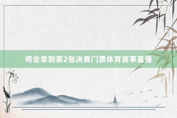 将会拿到第2张决赛门票体育赛事直播
