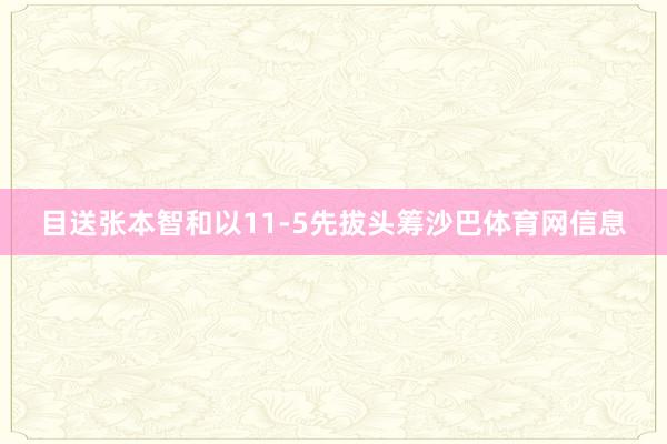 目送张本智和以11-5先拔头筹沙巴体育网信息