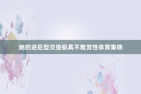 她的进犯型交接极具不雅赏性体育集锦