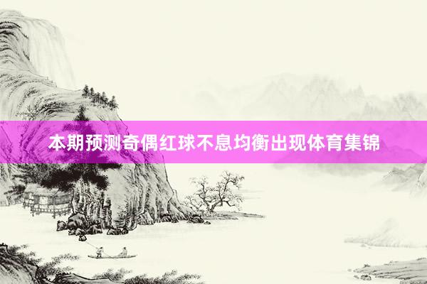 本期预测奇偶红球不息均衡出现体育集锦