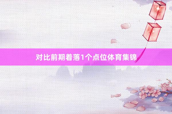 对比前期着落1个点位体育集锦