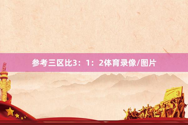 参考三区比3：1：2体育录像/图片