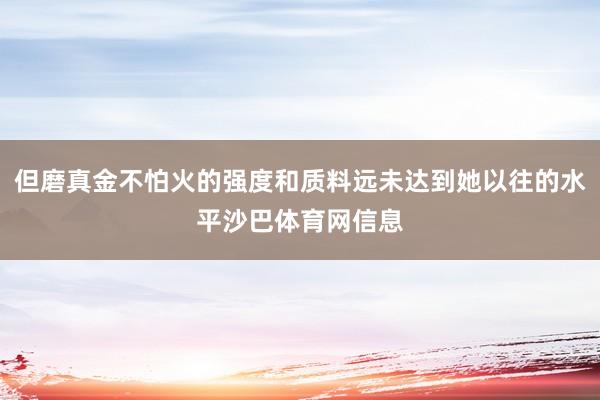 但磨真金不怕火的强度和质料远未达到她以往的水平沙巴体育网信息