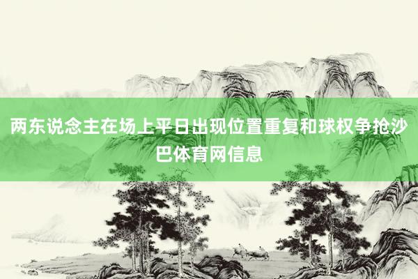 两东说念主在场上平日出现位置重复和球权争抢沙巴体育网信息