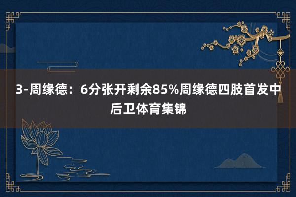 3-周缘德：6分张开剩余85%周缘德四肢首发中后卫体育集锦