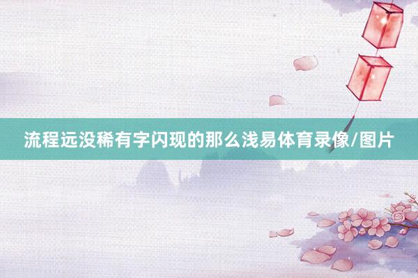 流程远没稀有字闪现的那么浅易体育录像/图片