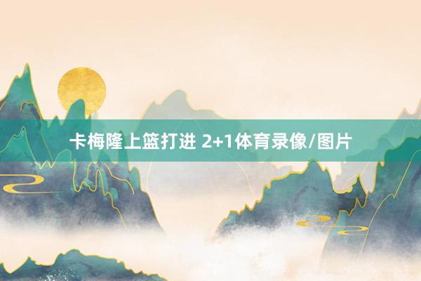 卡梅隆上篮打进 2+1体育录像/图片