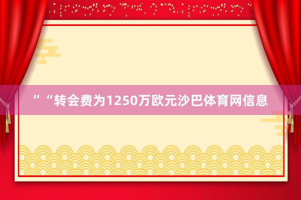 ”“转会费为1250万欧元沙巴体育网信息