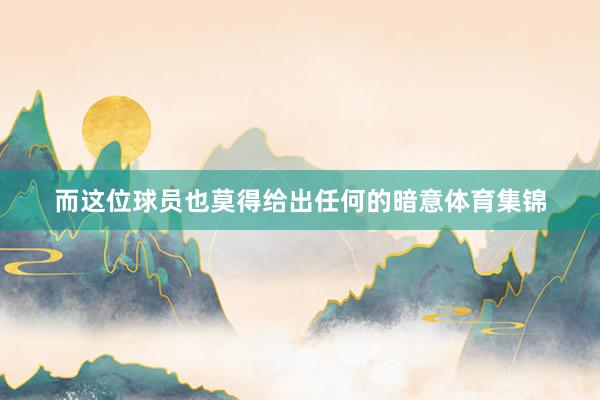 而这位球员也莫得给出任何的暗意体育集锦