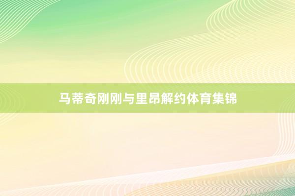 马蒂奇刚刚与里昂解约体育集锦