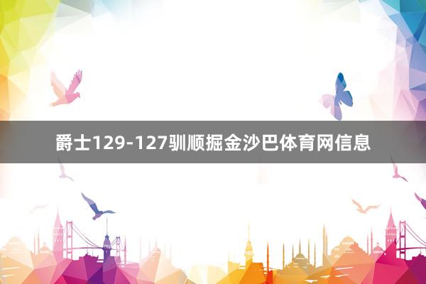 爵士129-127驯顺掘金沙巴体育网信息