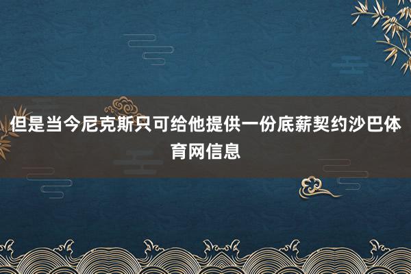 但是当今尼克斯只可给他提供一份底薪契约沙巴体育网信息