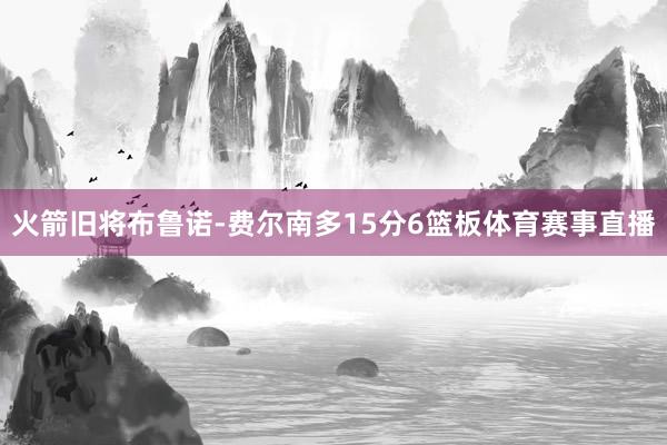 火箭旧将布鲁诺-费尔南多15分6篮板体育赛事直播