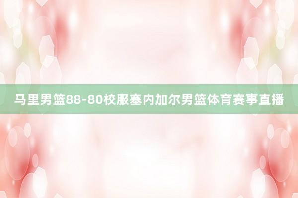 马里男篮88-80校服塞内加尔男篮体育赛事直播