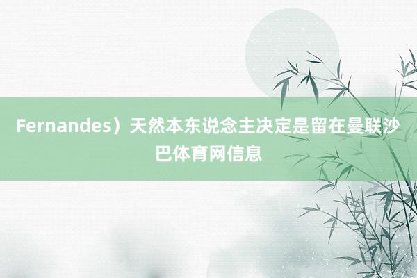Fernandes）天然本东说念主决定是留在曼联沙巴体育网信息