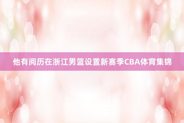 他有阅历在浙江男篮设置新赛季CBA体育集锦