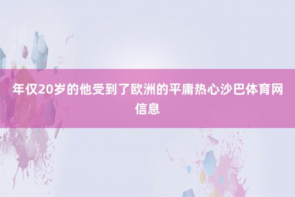 年仅20岁的他受到了欧洲的平庸热心沙巴体育网信息