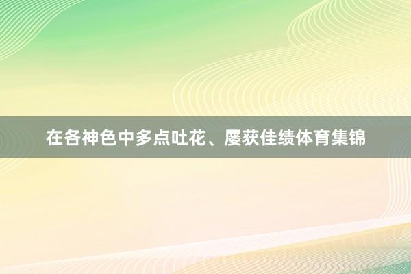 在各神色中多点吐花、屡获佳绩体育集锦
