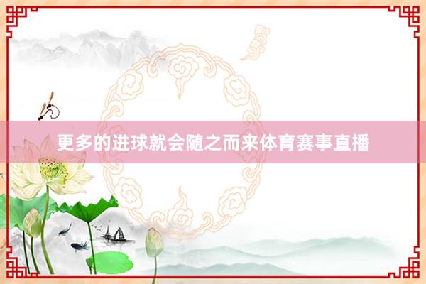 更多的进球就会随之而来体育赛事直播