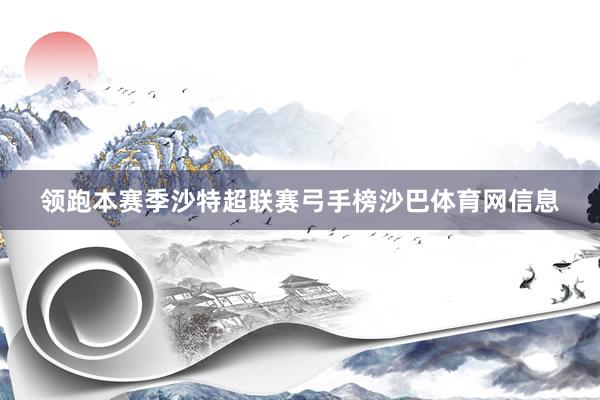 领跑本赛季沙特超联赛弓手榜沙巴体育网信息