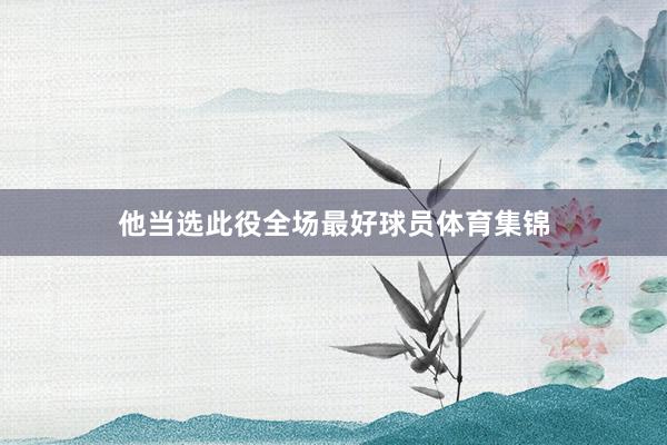 他当选此役全场最好球员体育集锦
