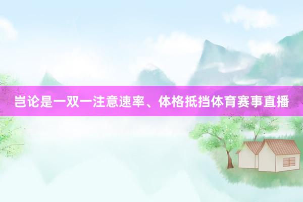 岂论是一双一注意速率、体格抵挡体育赛事直播