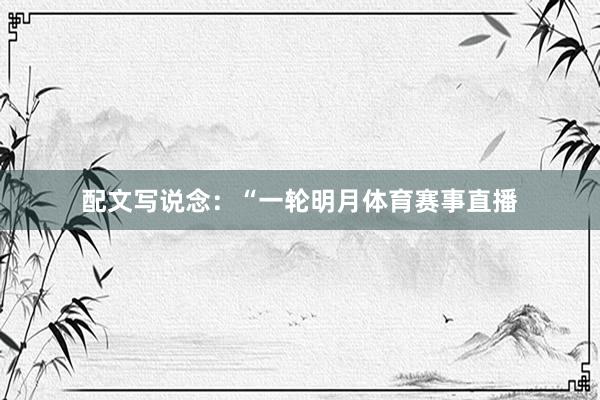 配文写说念：“一轮明月体育赛事直播