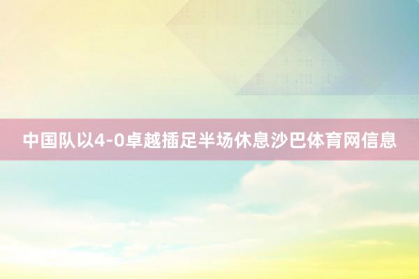 中国队以4-0卓越插足半场休息沙巴体育网信息
