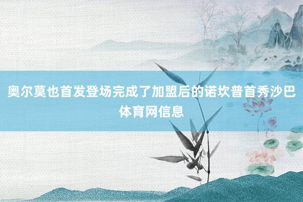奥尔莫也首发登场完成了加盟后的诺坎普首秀沙巴体育网信息
