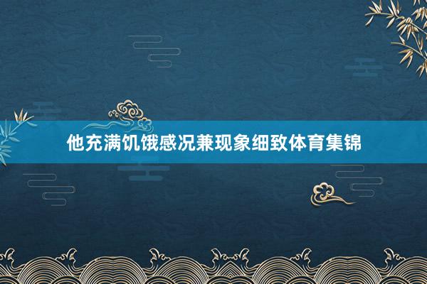 他充满饥饿感况兼现象细致体育集锦