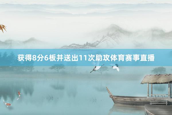 获得8分6板并送出11次助攻体育赛事直播