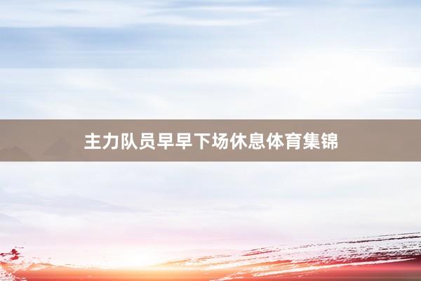 主力队员早早下场休息体育集锦
