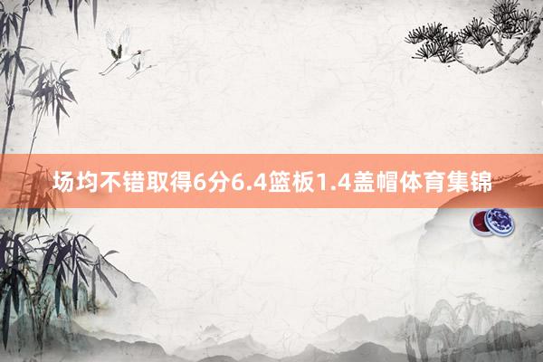 场均不错取得6分6.4篮板1.4盖帽体育集锦