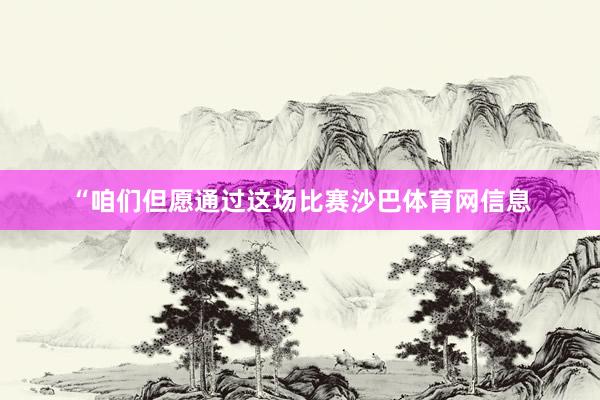 “咱们但愿通过这场比赛沙巴体育网信息