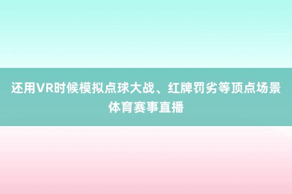 还用VR时候模拟点球大战、红牌罚劣等顶点场景体育赛事直播