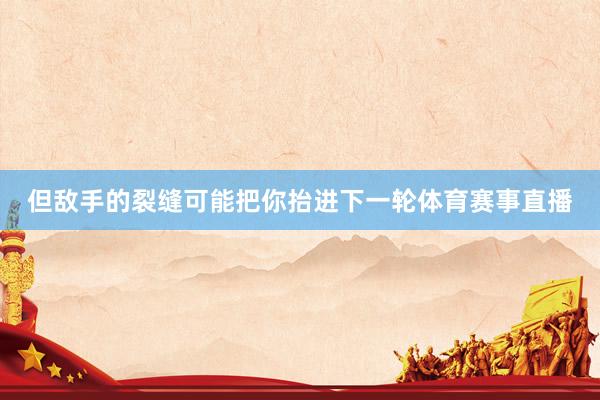 但敌手的裂缝可能把你抬进下一轮体育赛事直播
