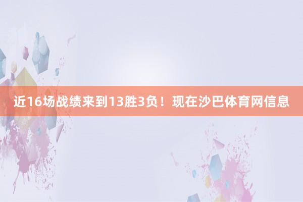 近16场战绩来到13胜3负！现在沙巴体育网信息