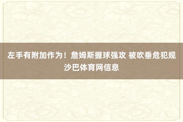 左手有附加作为！詹姆斯握球强攻 被吹垂危犯规沙巴体育网信息