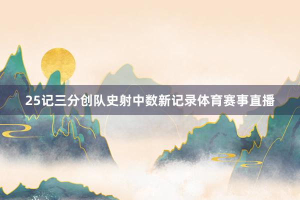 25记三分创队史射中数新记录体育赛事直播