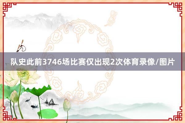 队史此前3746场比赛仅出现2次体育录像/图片