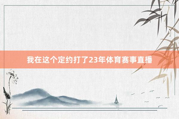 我在这个定约打了23年体育赛事直播