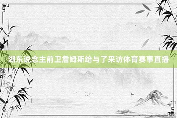 湖东说念主前卫詹姆斯给与了采访体育赛事直播