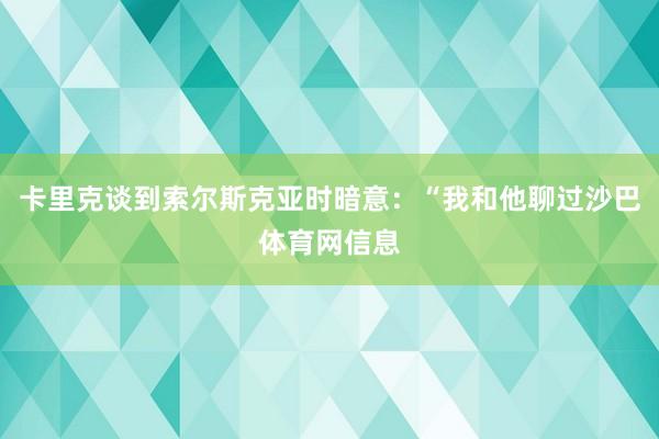 卡里克谈到索尔斯克亚时暗意：“我和他聊过沙巴体育网信息