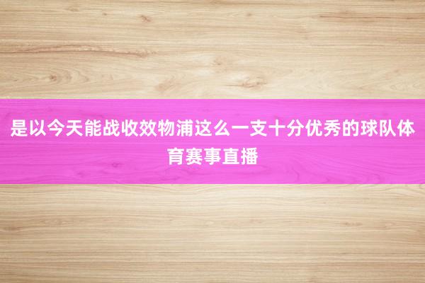 是以今天能战收效物浦这么一支十分优秀的球队体育赛事直播