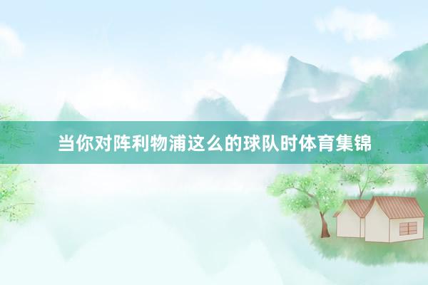 当你对阵利物浦这么的球队时体育集锦