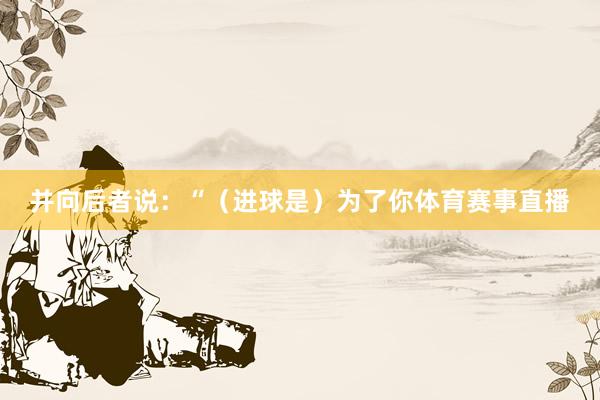 并向后者说：“（进球是）为了你体育赛事直播