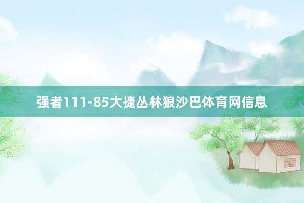 强者111-85大捷丛林狼沙巴体育网信息